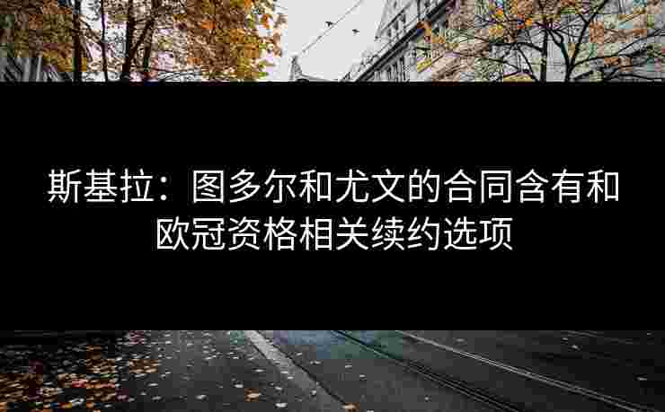 斯基拉：图多尔和尤文的合同含有和欧冠资格相关续约选项