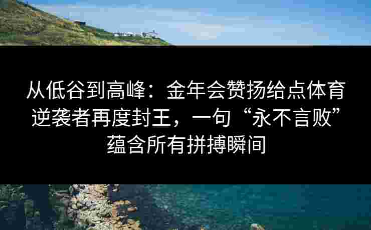 从低谷到高峰：金年会赞扬给点体育逆袭者再度封王，一句“永不言败”蕴含所有拼搏瞬间