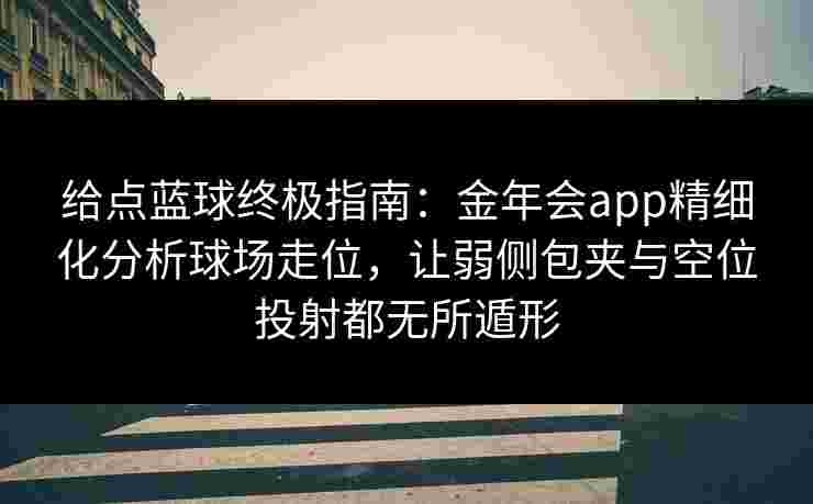 给点蓝球终极指南：金年会app精细化分析球场走位，让弱侧包夹与空位投射都无所遁形