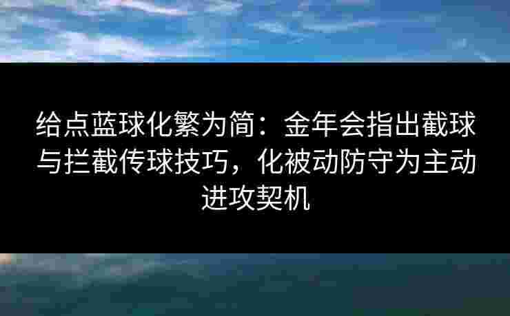 给点蓝球化繁为简：金年会指出截球与拦截传球技巧，化被动防守为主动进攻契机