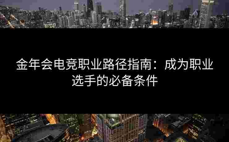 金年会电竞职业路径指南：成为职业选手的必备条件