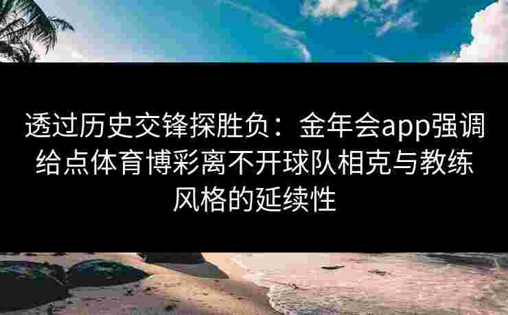 透过历史交锋探胜负：金年会app强调给点体育博彩离不开球队相克与教练风格的延续性